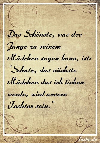 Das Schönste, was der Junge zu seinem Mädchen sagen kann, ist: "Schatz, das nächste Mädchen das ich lieben werde, wird unsere Tochter sein."