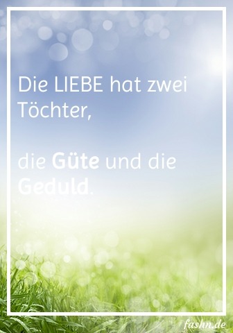 Die LIEBE hat zwei Töchter, die Güte und die Geduld .