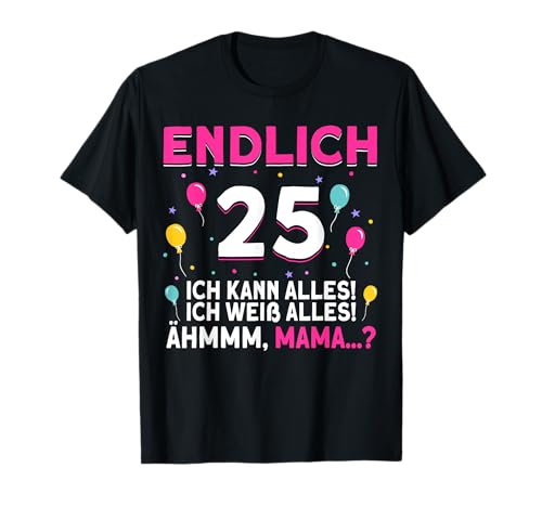 Endlich 25 Geburtstag Ich Kann Alles Ich Weiß Alles Ähm Mama T-Shirt von 25 Jahre Damen Herren Geburtstag Geburtstagsparty