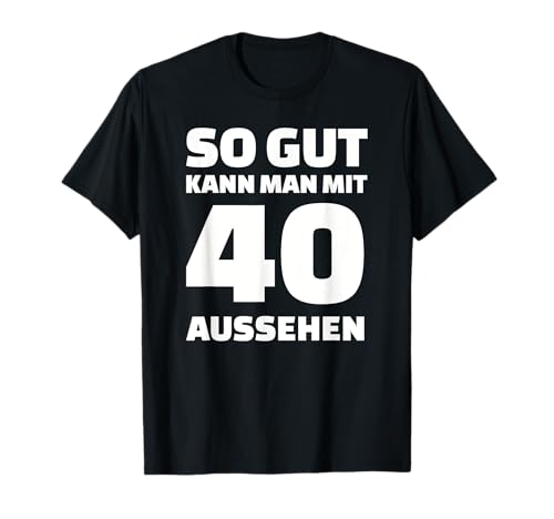 So gut kann man mit 40 aussehen! Geburtstag T-Shirt So gut kann man mit 40 aussehen! Geburtstag T-Shirt von 40. Geburtstag Geschenke