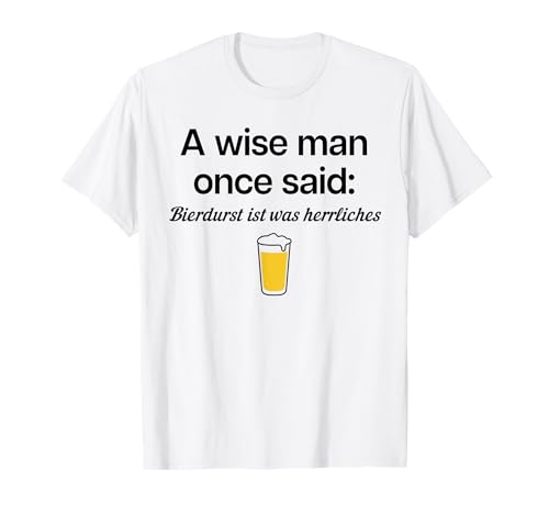 A Wise Man Once Said: BIERDURST IST was HERRLICHES X Bier T-Shirt von A WISE MAN ONCE SAID BIERDURST IST WAS HERRLICHES