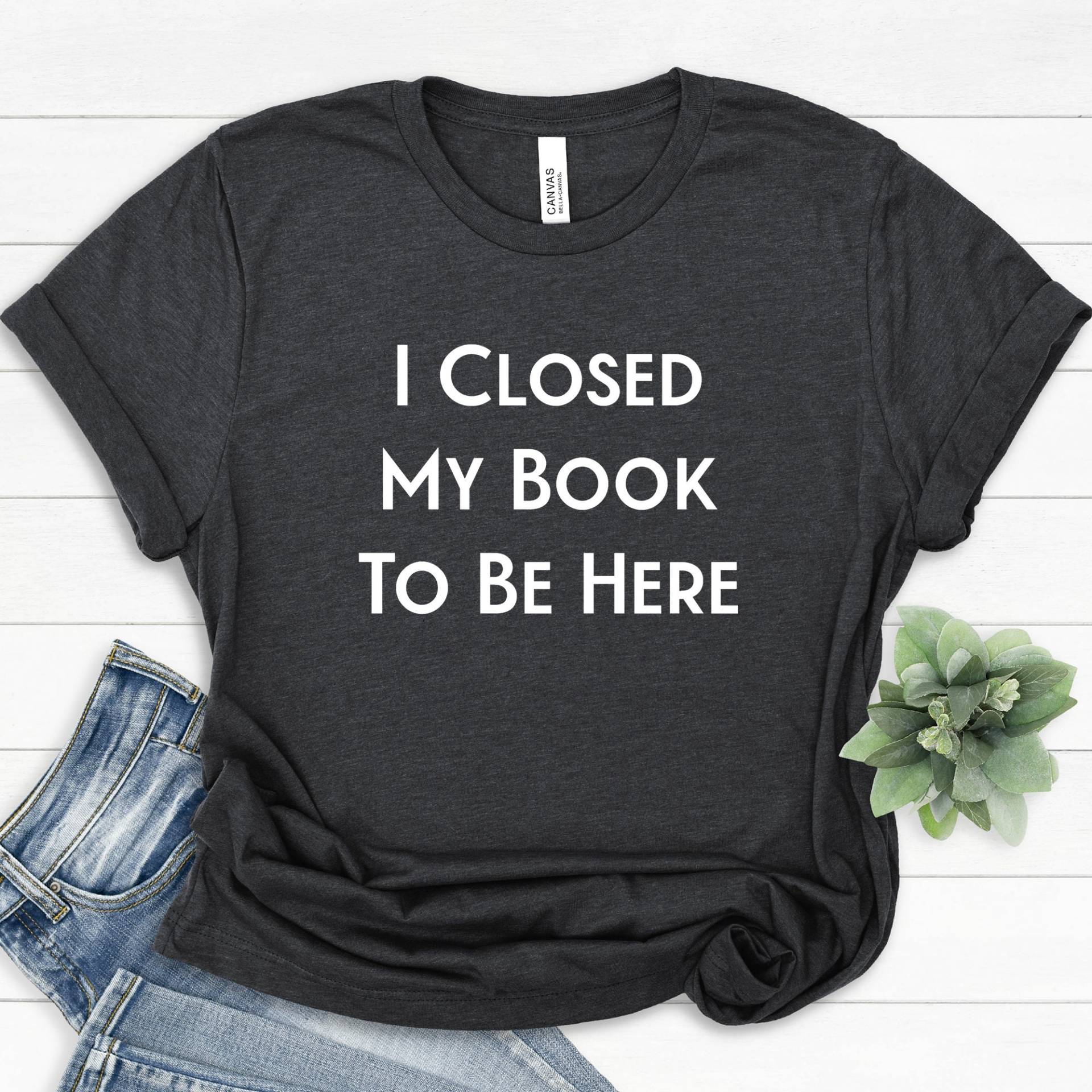 I Closed My Book To Be Here Shirt, Buchliebhaber T-Shirt, Leseshirt, Lustiges Leser Sweatshirt, Bibliothekar Shirt von APComfortPrints