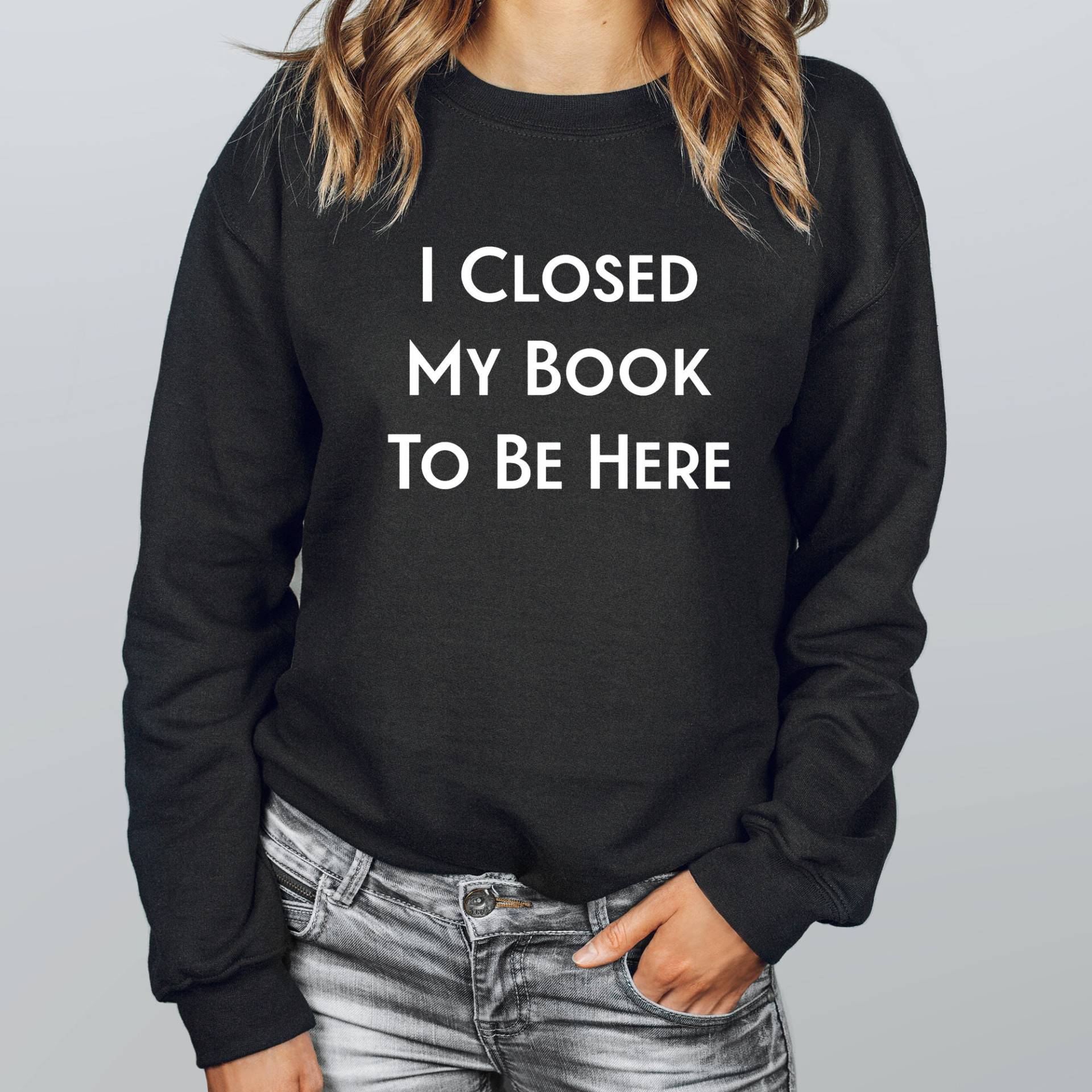 I Closed My Book To Be Here Sweatshirt, Lover Sweater, Leseshirt, Lustiges Leser T-Shirt, Bibliothekar Hoodie von APComfortPrints