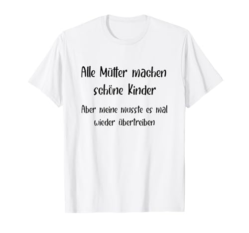 Alle Mütter machen schöne Kinder T-Shirt Alle Mütter machen schöne Kinder T-Shirt von Aber meine musste es mal wieder übertreiben