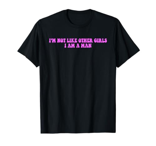 I'm Not Like Other Girls I Am A Man T-Shirt von Absurd Gender Twist Meme Quote