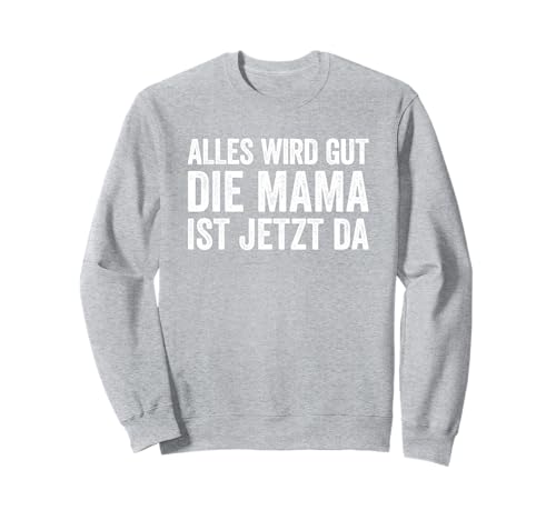 Alles Wird Gut Mama Ist Jetzt Da Sweatshirt Alles Wird Gut Mama Ist Jetzt Da Sweatshirt von Alles Wird Gut Daddy Ist Jetzt Da