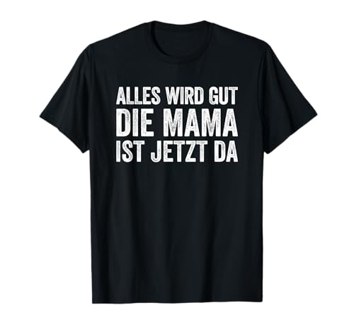 Alles Wird Gut Mama Ist Jetzt Da T-Shirt Alles Wird Gut Mama Ist Jetzt Da T-Shirt von Alles Wird Gut Daddy Ist Jetzt Da