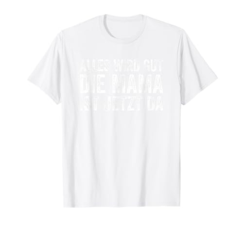 Alles Wird Gut Mama Ist Jetzt Da T-Shirt von Alles Wird Gut Daddy Ist Jetzt Da