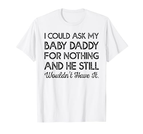 Ich könnte meinen Baby Papa um nichts bitten T-Shirt von And he still wouldn't have it Tee