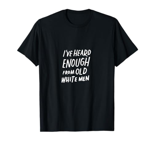 I've Heard Enough From Old White Men Feministische Protest T-Shirt I've Heard Enough From Old White Men Feministische Protest T-Shirt von Anti-Trump Politischer Humor Kleidung Geschenke