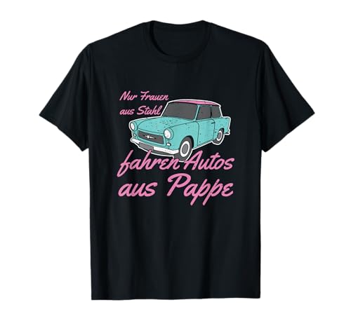 Nur Frauen aus Stahl fahren Autos aus Pappe Auto Oldtimer T-Shirt von Auto Oma DDR Retro