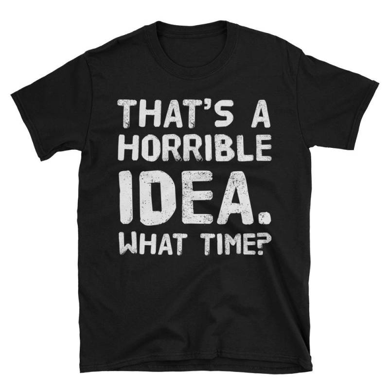 Das Ist Eine Schreckliche Idee. Zu Welcher Zeit? Lustiges Geschenk Für Beste Freundin Kurzarm Unisex T-Shirt von AwesomeTeeDesigns