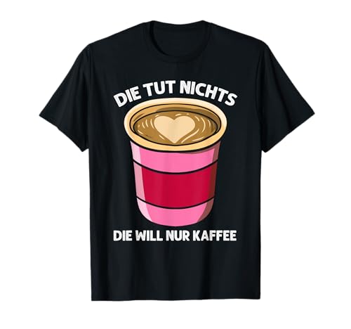 Die Will Nur Kaffee Lustig Spruch Morgenmuffel Frauen Damen T-Shirt von BK Kaffee Shirts Koffein Kaffeeliebhaber Geschenke