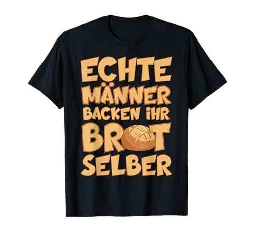 ECHTE MÄNNER BACKEN IHR BROT SELBER T-Shirt von BROT UND BRÖTCHEN BACKEN HOBBY BÄCKER