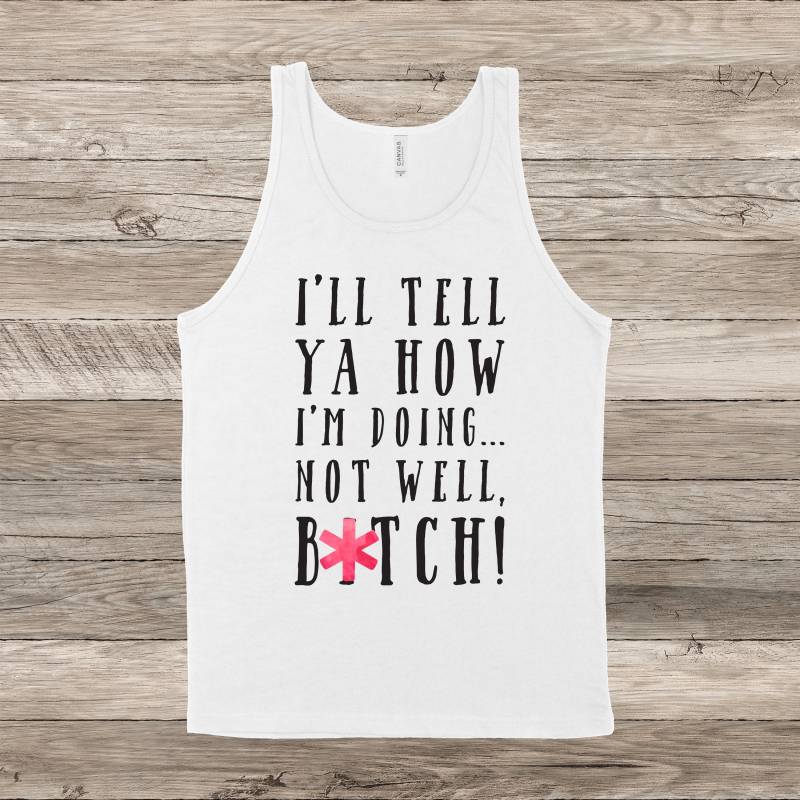 Ich Sage Dir, Wie Es Mir Geht...nicht Gut, Btch | Ausgereift Rhony Zitat Unisex Tank Top Mehrere Farboptionen Auf Bestellung von BasicBitchDesigns