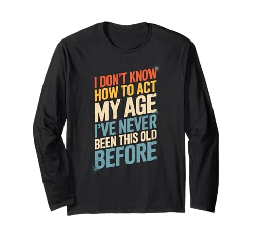 Lustiger Spruch I Don't Know How To Act My Age Before Women Men Langarmshirt von Birthday Humor Seniors Adults Aging Joke People