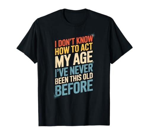 Lustiger Spruch I Don't Know How To Act My Age Before Women Men T-Shirt von Birthday Humor Seniors Adults Aging Joke People