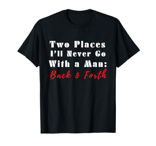 Two Places I'll Never Go with A Man Back & Forth Lustiges Zitat T-Shirt von Blackberry Tee Co.