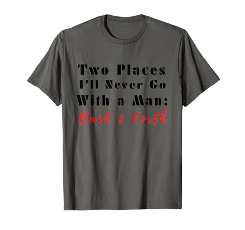 Two Places I'll Never Go with A Man Back & Forth Lustiges Zitat T-Shirt von Blackberry Tee Co.