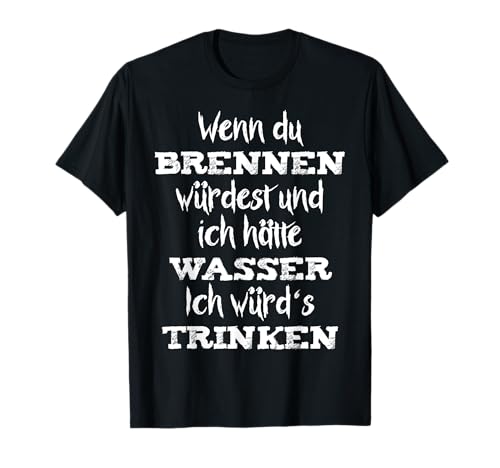 Wenn du brennen würdest... böse gemeine Sprüche Herren Damen T-Shirt Wenn du brennen würdest... böse gemeine Sprüche Herren Damen T-Shirt von Böse Sprüche