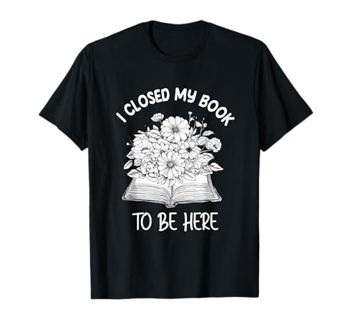 I Closed My Book to Be Here Floral Reading Woman Zitat T-Shirt I Closed My Book to Be Here Floral Reading Woman Zitat T-Shirt von Book Bloom Co.