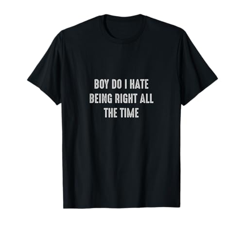 Boy do I hate being right all the time Funny Sarcasm T-Shirt Boy do I hate being right all the time Funny Sarcasm T-Shirt von Boy do I hate being right all the time Funny Sayin