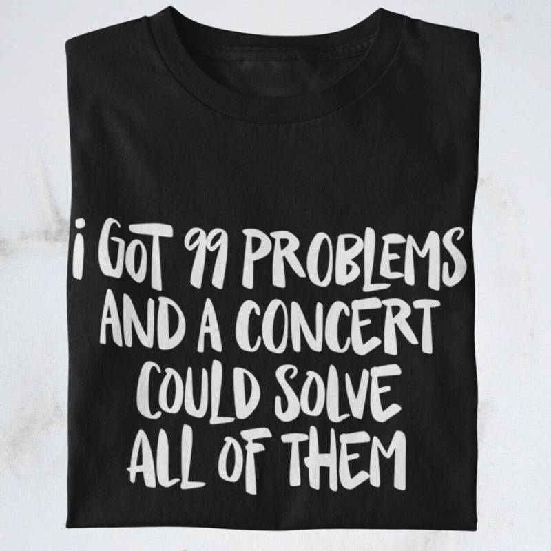 Shirt "I Got 99 Problems & A Concert Could Solve All Of Them" | Konzertliebe Fangirl Tourmerch Konzertmerch Fanliebe von ConcertMinds