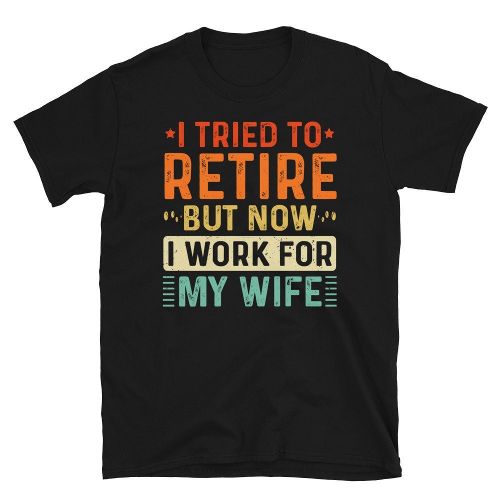Ich Habe Versucht, Mich Zurückzuziehen, Aber Jetzt Arbeite Ich Für Meine Frau T-Shirt Lustige Ruhestand Geschenke Ehemann von CreaTeeveCustom