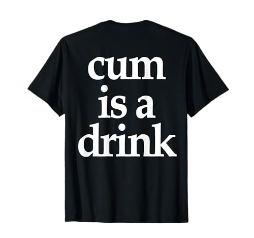 (On Back) Cum Is A Drink Lustiges Spruch-Zitat für Männer Frauen T-Shirt von Cum Is A Drink Shirt