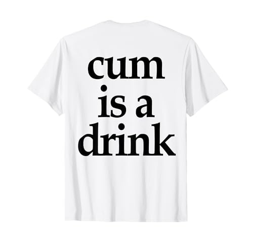 (On Back) Cum Is A Drink Lustiges Spruch-Zitat für Männer Frauen T-Shirt von Cum Is A Drink Shirt