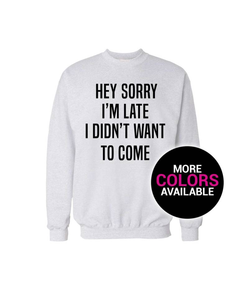 Hey Sorry Im Late I Didnt Want To Come Crewneck Sweatshirt Herren/Frauen Unisex Weiß Schwarz Weich Baumwolle von CustomApparelHouse
