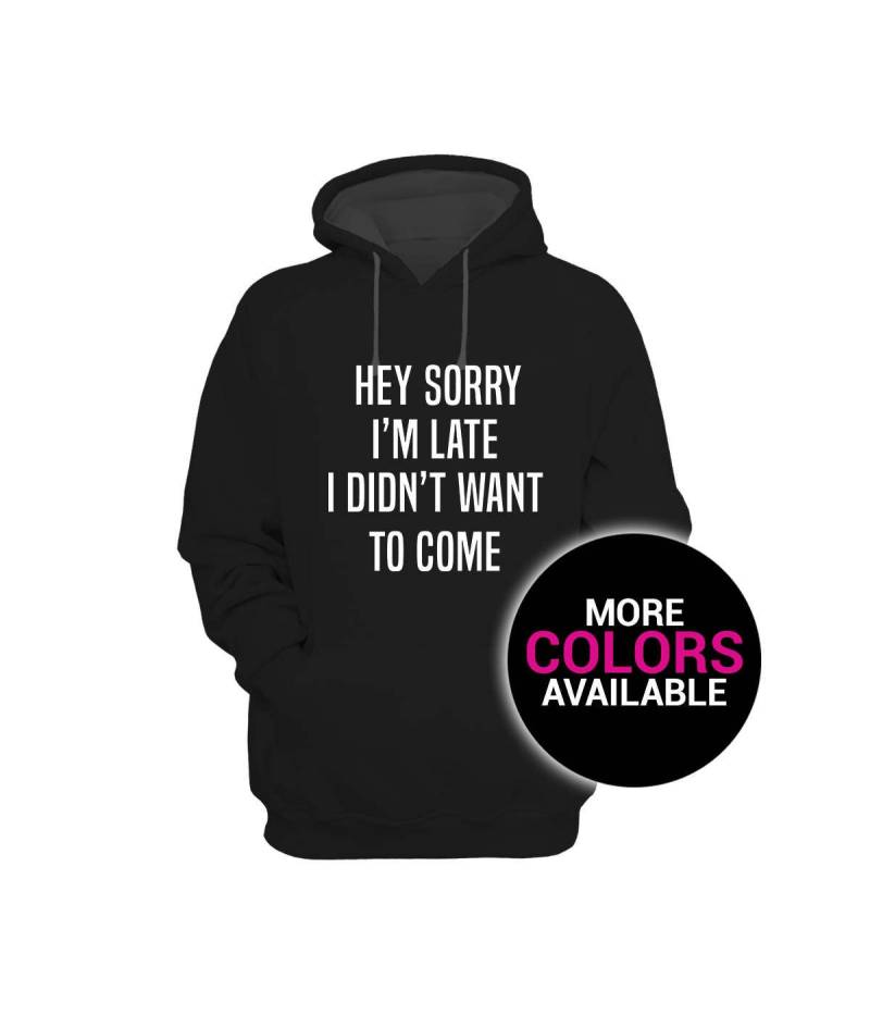 Hey Sorry Im Late I Didnt Want To Come Sweatshirt Hoodie Herren/Frauen Unisex Weiß Schwarz Weich Baumwolle/Polyester von CustomApparelHouse