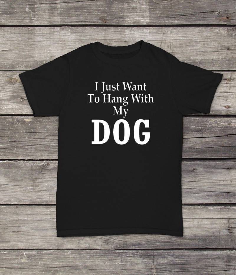 I Just Will To Hang With My Dog T-Shirt Lustiges Design Männer/Frauen Unisex Weiß Schwarz Weiche Baumwolle von CustomApparelHouse