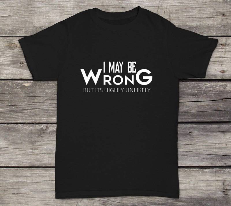 I May Be Wrong T-Shirt Lustiges Design Männer/Frauen Unisex Weiß Schwarz Weiche Baumwolle von CustomApparelHouse