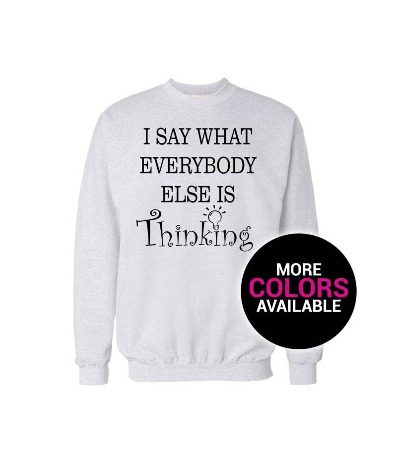 I Say What Everybody Else Is Thinking Crewneck Sweatshirt Herren/Frauen Unisex Weiß Schwarz Soft Cotton von CustomApparelHouse