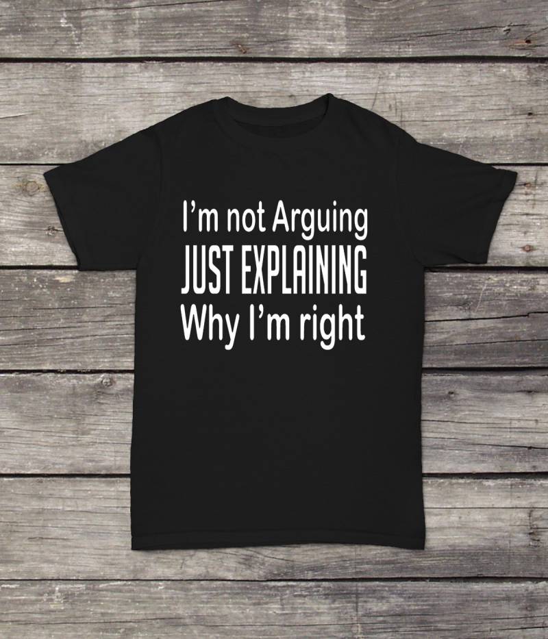 Ich Bin Nicht Zu Erklären, Warum Ich Richtig T-Shirt Lustiges Design Männer/Frauen Unisex Weiß Schwarz Weich Baumwolle von CustomApparelHouse