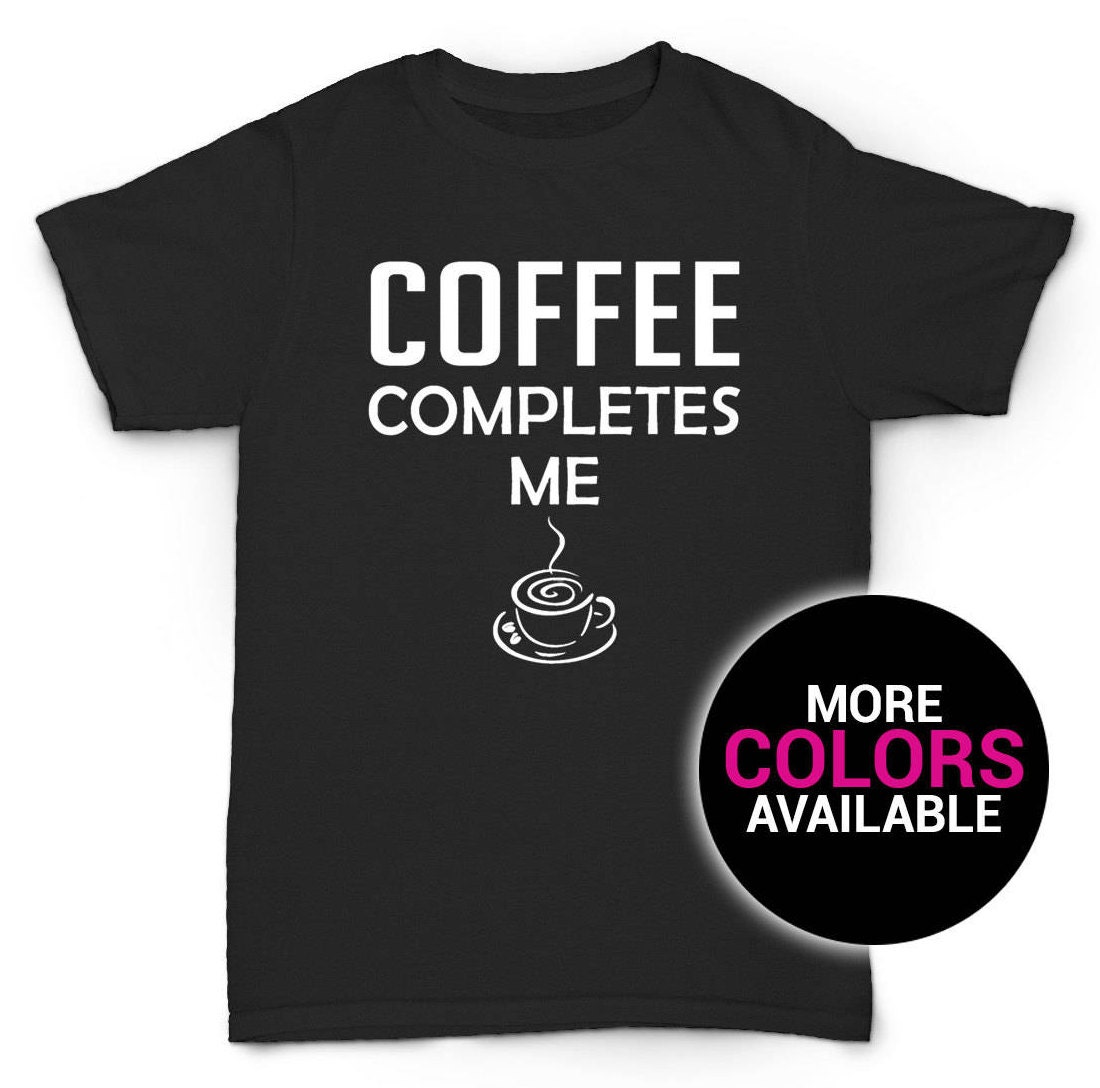 Kaffee Vervollständigt Mich T-Shirt Lustige Kaffeetasse Kaffee-Liebhaber-Geschenk-Design Männer Frauen Unisex Weiß Schwarz Gildan Soft Cotton von CustomApparelHouse