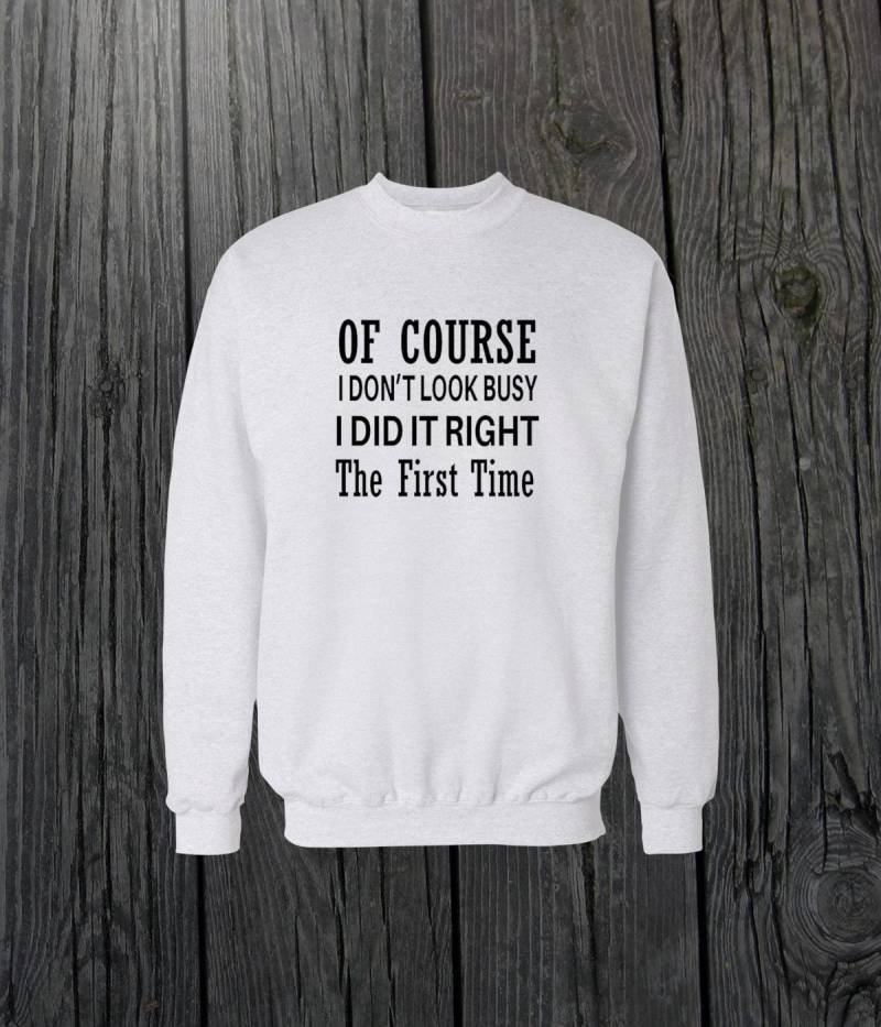 Natürlich Schaue Ich Nicht Beschäftigt I Did It Right The First Time Crewneck Sweatshirt Herren/Frauen Unisex Weiß Schwarz Weich Baumwolle von CustomApparelHouse