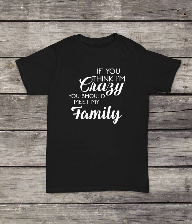 Wenn Sie Denken, Dass Ich Verrückt Bin, Sollten Meine Familie Treffen T-Shirt Lustiges Design Männer/Frauen Unisex Weiß Schwarz Weiche Baumwolle von CustomApparelHouse