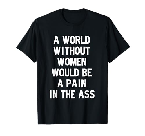 A World without Women Would Be a Pain in The Ass T-Shirt von Dank and Funny Meme Apparel