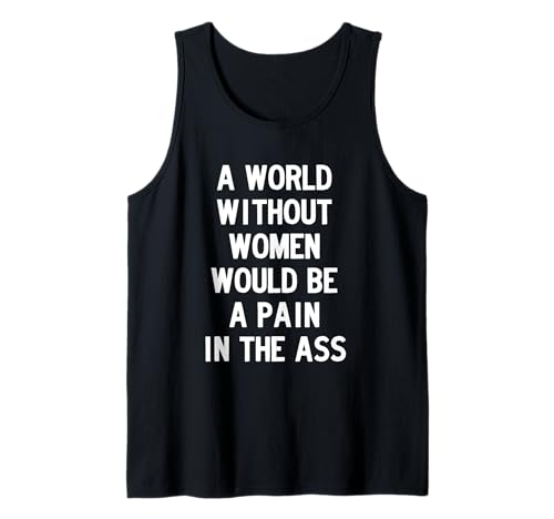 A World without Women Would Be a Pain in The Ass Tank Top von Dank and Funny Meme Apparel
