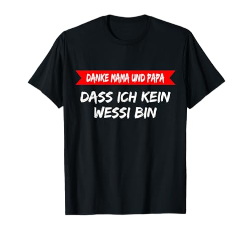 Danke Mama Und Papa Dass Ich Kein Wessi Bin t shirt lustig ! T-Shirt Danke Mama Und Papa Dass Ich Kein Wessi Bin t shirt lustig ! T-Shirt von Danke Mama Und Papa Dass Ich Kein Wessi Bin tshirt