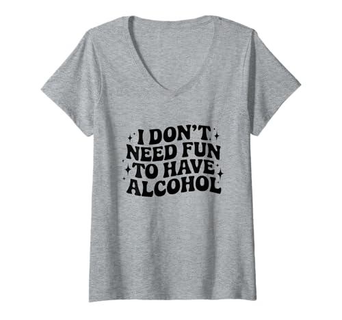 Damen Day Drinking Zitat I Don't Need Fun to Have Alcohol Spruch T-Shirt mit V-Ausschnitt von Day Drinking T-Shirt Co.