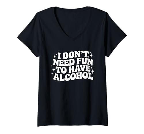 Damen Day Drinking Zitat I Don't Need Fun to Have Alcohol Spruch T-Shirt mit V-Ausschnitt von Day Drinking T-Shirt Co.