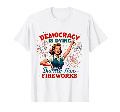 Democracy Is Dying But Hey Nice Fireworks 4. Juli Damen T-Shirt Democracy Is Dying But Hey Nice Fireworks 4. Juli Damen T-Shirt von Democracy Is Dying But Nice Fireworks 4th of July