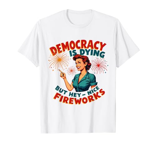 Democracy Is Dying But Hey Nice Fireworks 4. Juli Damen T-Shirt von Democracy Is Dying But Nice Fireworks 4th of July