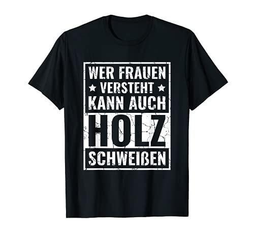 Wer Frauen versteht kann auch Holz schweißen Frauenversteher T-Shirt von Der Frauen versteht kann auch Holz schweißen