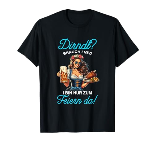 Dirndl? I Bin Nur Zum Feiern Da! Oktoberfest Damen Trachten T-Shirt von Dirndl? Brauch I Ned Design