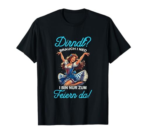 Damen Trachten Dirndl? I Bin Nur Zum Feiern Da! Oktoberfest T-Shirt von Dirndl? Brauch I Ned I Bin Nur Zum Feiern Da!