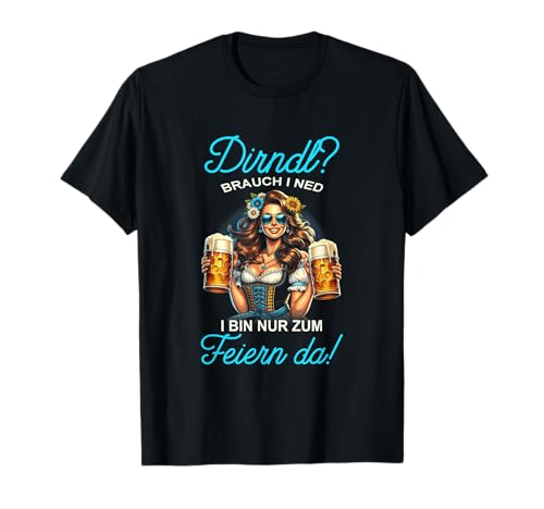 Oktoberfest Damen Trachten Dirndl? I Bin Nur Zum Feiern Da! T-Shirt von Dirndl? Brauch I Ned I Bin Nur Zum Feiern Da!